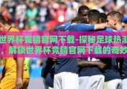 世界杯竞猜官网下载-探秘足球热潮，解锁世界杯竞猜官网下载的奇妙之旅