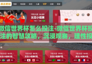微信世界杯怎么投注-微信世界杯投注的智慧攻略，沉浸观赛，理性投注