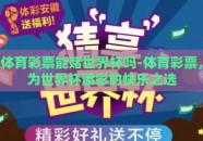体育彩票能赌世界杯吗-体育彩票，为世界杯添彩的快乐之选