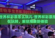 世界杯彩票怎么玩儿-世界杯彩票乐在玩转，解锁观赛新体验