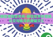 微信竞猜世界杯-微信世界杯竞猜，社交与娱乐的璀璨交汇