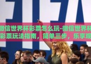 微信世界杯彩票怎么玩-微信世界杯彩票玩法指南，简单三步，乐享观赛激情