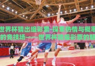 世界杯猜出组彩票-探索热情与概率的竞技场——世界杯猜组彩票的魅力之旅
