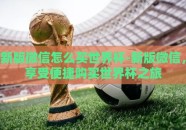新版微信怎么买世界杯-新版微信，享受便捷购买世界杯之旅