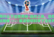 用什么下注世界杯-选对工具，赢在起跑线 —— 解读如何科学下注世界杯
