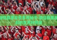 微信群里发世界杯帖子-微信群里掀起的世界杯热潮