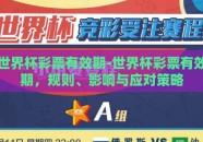 世界杯彩票有效期-世界杯彩票有效期，规则、影响与应对策略
