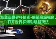 怎么买世界杯博彩-解锁高级视角，打开世界杯博彩明智玩法