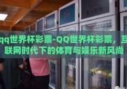 qq世界杯彩票-QQ世界杯彩票，互联网时代下的体育与娱乐新风尚