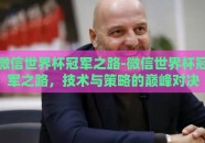 微信世界杯冠军之路-微信世界杯冠军之路，技术与策略的巅峰对决