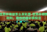 世界杯赌球怎么买彩票-世界杯燃情时刻，理性把握彩票投注