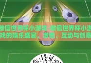 微信世界杯小游戏-微信世界杯小游戏的娱乐盛宴，激情、互动与创意的火花