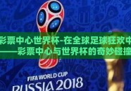 彩票中心世界杯-在全球足球狂欢中——彩票中心与世界杯的奇妙碰撞