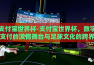 支付宝世界杯-支付宝世界杯，数字支付的激情舞台与足球文化的跨界融合