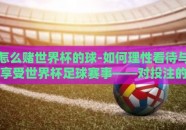 怎么赌世界杯的球-如何理性看待与享受世界杯足球赛事——对投注的明智思考