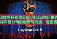 印世界杯彩票公司-可以设为印世界杯彩票公司的创新与挑战，透视赛事激情中的商业艺术