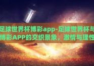 足球世界杯博彩app-足球世界杯与博彩APP的交织景象，激情与理性的平衡