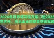2026年世界杯竞猜方案-瞭望2026世界杯，预见未来的赛事竞猜策略