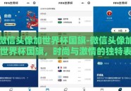 微信头像加世界杯国旗-微信头像加世界杯国旗，时尚与激情的独特表达