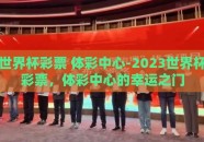 世界杯彩票 体彩中心-2023世界杯彩票，体彩中心的幸运之门