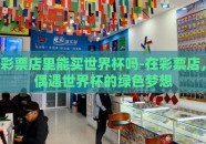 彩票店里能买世界杯吗-在彩票店，偶遇世界杯的绿色梦想