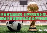 世界杯彩票封顶-世界杯彩票封顶，揭秘世界级赛事背后的经济与机遇