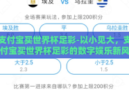 支付宝买世界杯足彩-以小见大，支付宝买世界杯足彩的数字娱乐新风貌
