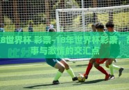 18世界杯 彩票-18年世界杯彩票，故事与激情的交汇点