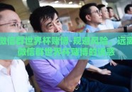 微信群世界杯赌博-规避风险，远离微信群世界杯赌博的诱惑