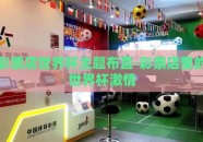 彩票店世界杯主题布置-彩票店里的世界杯激情