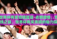 世界杯有奖竞猜题目-点燃激情，竞技之巅，世界杯有奖竞猜的魅力探析