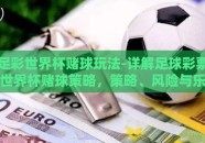 足彩世界杯赌球玩法-详解足球彩票世界杯赌球策略，策略、风险与乐趣