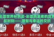 彩票世界杯购买-彩票热衷者的世界杯时刻——理智与幸运的交织