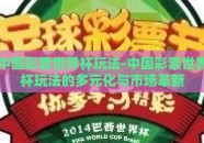 中国彩票世界杯玩法-中国彩票世界杯玩法的多元化与市场革新