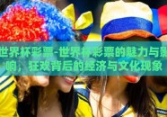 世界杯彩票-世界杯彩票的魅力与影响，狂欢背后的经济与文化现象