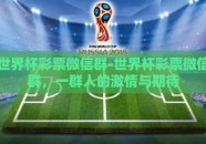 世界杯彩票微信群-世界杯彩票微信群，一群人的激情与期待