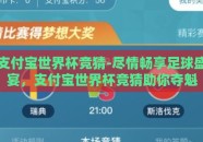 支付宝世界杯竞猜-尽情畅享足球盛宴，支付宝世界杯竞猜助你夺魁