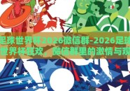 足球世界杯2026微信群-2026足球世界杯狂欢，微信群里的激情与观赛新体验