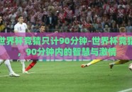 世界杯竞猜只计90分钟-世界杯竞猜，90分钟内的智慧与激情