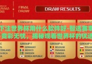 下注世界杯用什么软件好-智选赛事·竞彩无忧，揭秘观看世界杯的优选软件