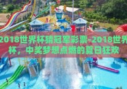 2018世界杯猜冠军彩票-2018世界杯，中奖梦想点燃的夏日狂欢