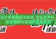 足彩世界杯玩法奖金-足彩世界杯，玩转激情与惊喜的奖金盛宴