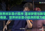 世界杯彩票小程序-足球梦想与数字奇缘，世界杯彩票小程序的魅力解析
