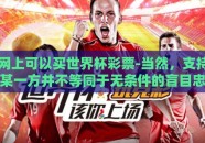 网上可以买世界杯彩票-当然，支持某一方并不等同于无条件的盲目忠诚或冲动投入。在享受赛事魅力的同时理性投注才是健康观赛的正确姿势。无论是胜是负，这些瞬间都是生活节奏中的重要调味品