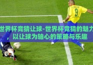 世界杯竞猜让球-世界杯竞猜的魅力，以让球为轴心的策略与乐趣