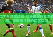 世界杯彩票攻略-探寻世界杯彩票攻略，策略与技巧的深度指南