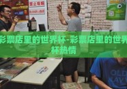 彩票店里的世界杯-彩票店里的世界杯热情