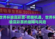 世界杯输赢彩票-把握机遇，世界杯输赢彩票的趣味与风险