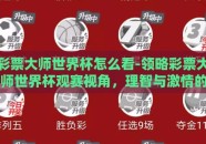 彩票大师世界杯怎么看-领略彩票大师世界杯观赛视角，理智与激情的完美融合