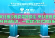 支付宝世界杯竞猜投注-支付宝世界杯竞猜投注，一场数字时代的娱乐盛宴